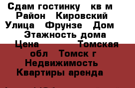 Сдам гостинку 21кв.м. › Район ­ Кировский › Улица ­ Фрунзе › Дом ­ 130 › Этажность дома ­ 9 › Цена ­ 9 000 - Томская обл., Томск г. Недвижимость » Квартиры аренда   